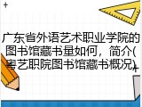 广东省外语艺术职业学院的图书馆藏书量如何，简介(粤艺职院图书馆藏书概况)