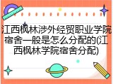 江西枫林涉外经贸职业学院宿舍一般是怎么分配的(江西枫林学院宿舍分配)