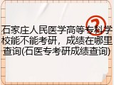 石家庄人民医学高等专科学校能不能考研，成绩在哪里查询(石医专考研成绩查询)