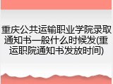 重庆公共运输职业学院录取通知书一般什么时候发(重运职院通知书发放时间)