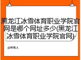 黑龙江冰雪体育职业学院官网是哪个网址多少(黑龙江冰雪体育职业学院官网)