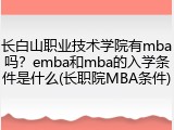 长白山职业技术学院有mba吗？emba和mba的入学条件是什么(长职院MBA条件)