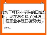 潍坊工程职业学院的口碑如何，现在怎么样了(潍坊工程职业学院口碑现状)