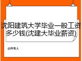 沈阳建筑大学毕业一般工资多少钱(沈建大毕业薪资)