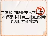 白银希望职业技术学院是一本还是本科第二批(白银希望职院本科批次)