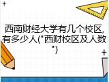 西南财经大学有几个校区,有多少人("西财校区及人数")