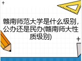 赣南师范大学是什么级别，公办还是民办(赣南师大性质级别)