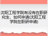 沈阳工程学院有没有在职研究生，如何申请(沈阳工程学院在职研申请)