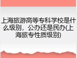 上海旅游高等专科学校是什么级别，公办还是民办(上海旅专性质级别)