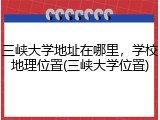 三峡大学地址在哪里，学校地理位置(三峡大学位置)
