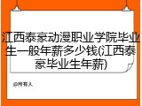 江西泰豪动漫职业学院毕业生一般年薪多少钱(江西泰豪毕业生年薪)