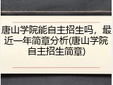 唐山学院能自主招生吗，最近一年简章分析(唐山学院自主招生简章)