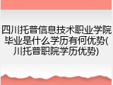 四川托普信息技术职业学院毕业是什么学历有何优势(川托普职院学历优势)