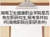 海南卫生健康职业学院是否有在职研究生,报考条件如何(海南职院在职研条件)