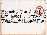 遵义医科大学医学与科技学院的口碑如何，现在怎么样了(遵义医大科技学院口碑)