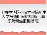 上海中华职业技术学院新生入学报道时间和指南(上海职院新生报到指南)