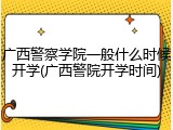 广西警察学院一般什么时候开学(广西警院开学时间)