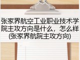 张家界航空工业职业技术学院主攻方向是什么，怎么样(张家界航院主攻方向)