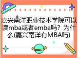 嘉兴南洋职业技术学院可以读mba或者emba吗？为什么(嘉兴南洋有MBA吗)
