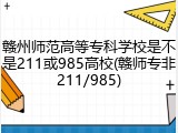 赣州师范高等专科学校是不是211或985高校(赣师专非211/985)