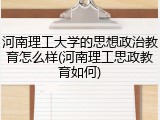河南理工大学的思想政治教育怎么样(河南理工思政教育如何)