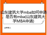山东建筑大学mba如何申请，是否有mba(山东建筑大学MBA申请)