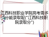 江西科技职业学院高考需多少分能录取呢("江西科技职院录取分")