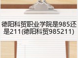 德阳科贸职业学院是985还是211(德阳科贸985211)