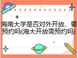 海南大学是否对外开放，要预约吗(海大开放需预约吗)