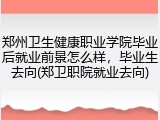 郑州卫生健康职业学院毕业后就业前景怎么样，毕业生去向(郑卫职院就业去向)
