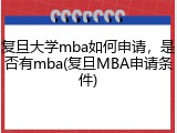 复旦大学mba如何申请，是否有mba(复旦MBA申请条件)