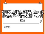 河南农业职业学院毕业如何调档案呢(河南农职毕业调档)