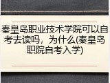 秦皇岛职业技术学院可以自考去读吗，为什么(秦皇岛职院自考入学)