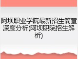 阿坝职业学院最新招生简章深度分析(阿坝职院招生解析)