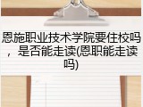 恩施职业技术学院要住校吗，是否能走读(恩职能走读吗)