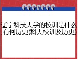 辽宁科技大学的校训是什么,有何历史(科大校训及历史)