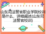 山东司法警官职业学院校训是什么，详细阐述(山东司法警官校训)