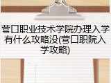 营口职业技术学院办理入学有什么攻略没(营口职院入学攻略)