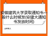 安徽建筑大学录取通知书一般什么时候发(安建大通知书发放时间)