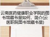 云南医药健康职业学院的图书馆藏书量如何，简介(云医职院图书馆藏书量)