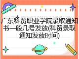 广东科贸职业学院录取通知书一般几号发放(科贸录取通知发放时间)