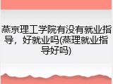 燕京理工学院有没有就业指导，好就业吗(燕理就业指导好吗)