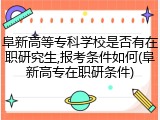 阜新高等专科学校是否有在职研究生,报考条件如何(阜新高专在职研条件)