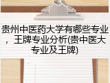 贵州中医药大学有哪些专业，王牌专业分析(贵中医大专业及王牌)