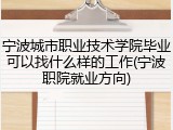 宁波城市职业技术学院毕业可以找什么样的工作(宁波职院就业方向)
