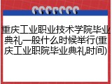 重庆工业职业技术学院毕业典礼一般什么时候举行(重庆工业职院毕业典礼时间)