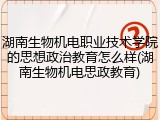 湖南生物机电职业技术学院的思想政治教育怎么样(湖南生物机电思政教育)
