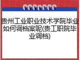 贵州工业职业技术学院毕业如何调档案呢(贵工职院毕业调档)