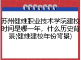 苏州健雄职业技术学院建校时间是哪一年，什么历史背景(健雄建校年份背景)
