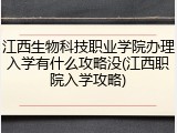 江西生物科技职业学院办理入学有什么攻略没(江西职院入学攻略)